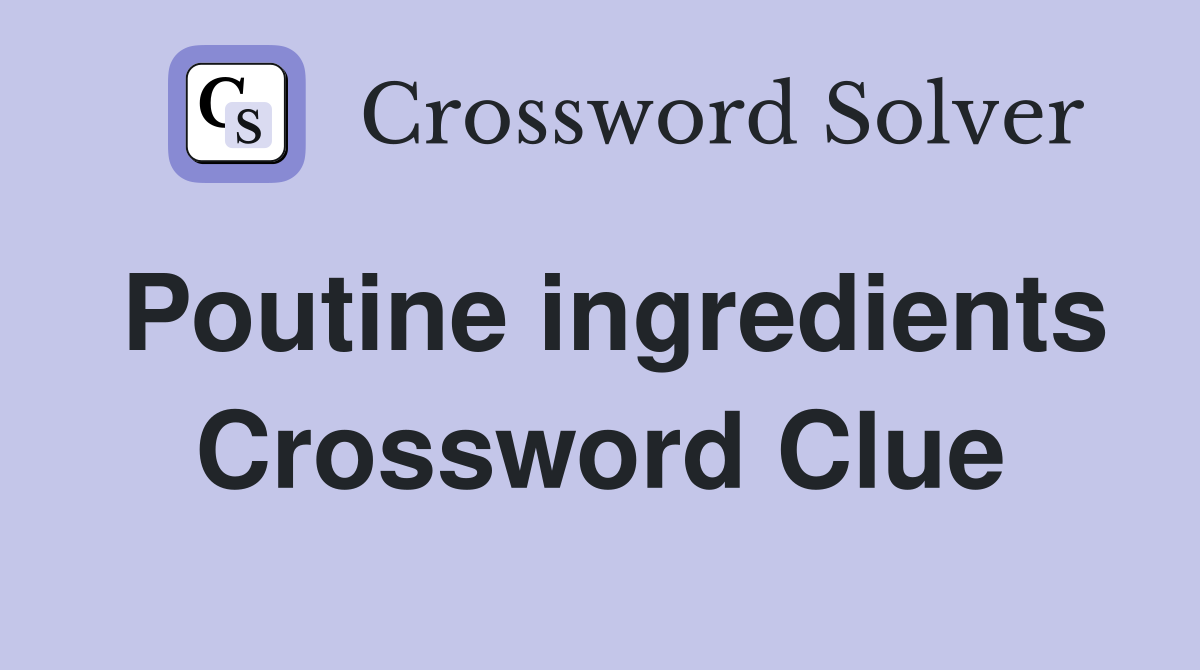 Poutine ingredients Crossword Clue Answers Crossword Solver